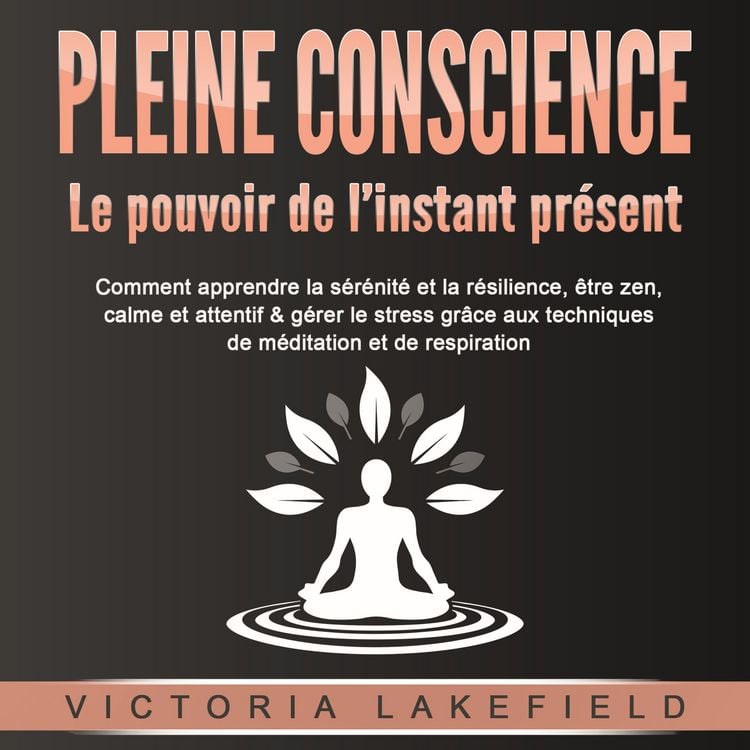 Produktbild: PLEINE CONSCIENCE - Le pouvoir de l'instant pr&eacute;sent: Comment apprendre la s&eacute;r&eacute;nit&eacute; et la r&eacute;silience, &ecirc;tre zen, calme et attentif & g&eacute;rer le stress gr&acirc;ce aux techniques de m&eacute;ditation et de respiration