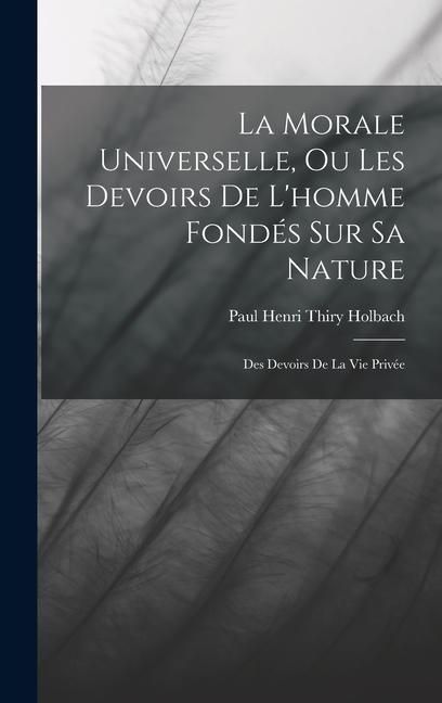 Produktbild: La Morale Universelle, Ou Les Devoirs De L'homme Fond&eacute;s Sur Sa Nature: Des Devoirs De La Vie Priv&eacute;e