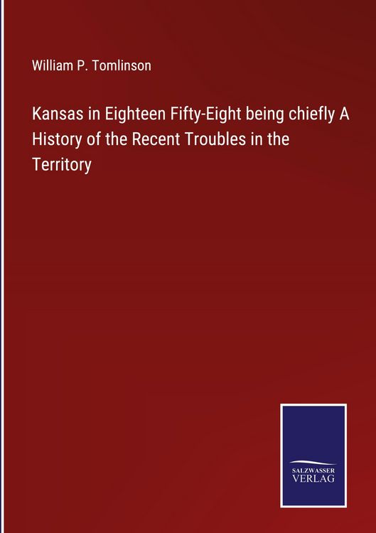 Produktbild: Kansas in Eighteen Fifty-Eight being chiefly A History of the Recent Troubles in the Territory
