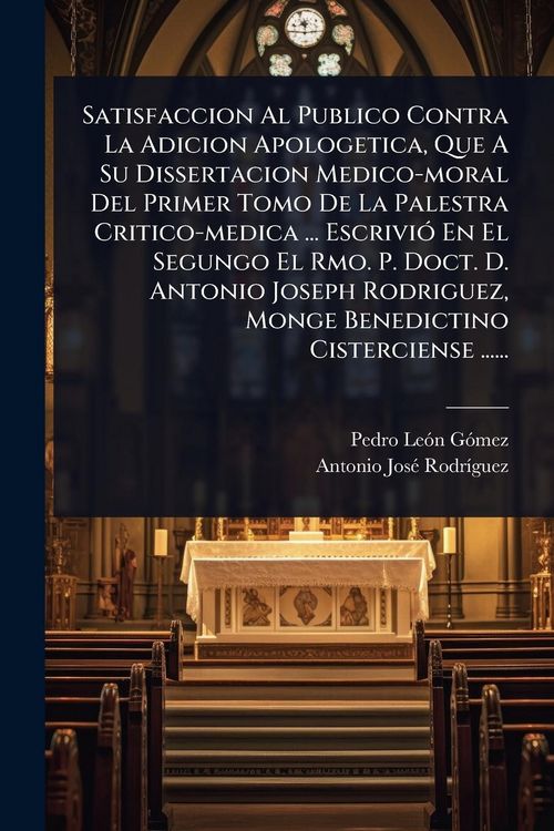 Produktbild: Satisfaccion Al Publico Contra La Adicion Apologetica, Que A Su Dissertacion Medico-moral Del Primer Tomo De La Palestra Critico-medica ... Escrivi&Atilde;3