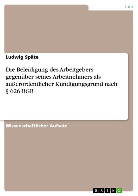 Produktbild: Die Beleidigung des Arbeitgebers gegen&uuml;ber seines Arbeitnehmers als au&szlig;erordentlicher K&uuml;ndigungsgrund nach &sect; 626 BGB