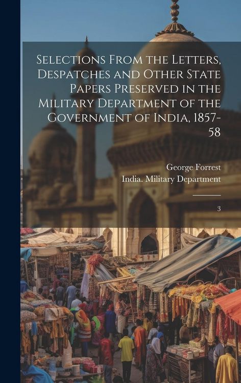 Produktbild: Selections From the Letters, Despatches and Other State Papers Preserved in the Military Department of the Government of India, 1857-58: 3