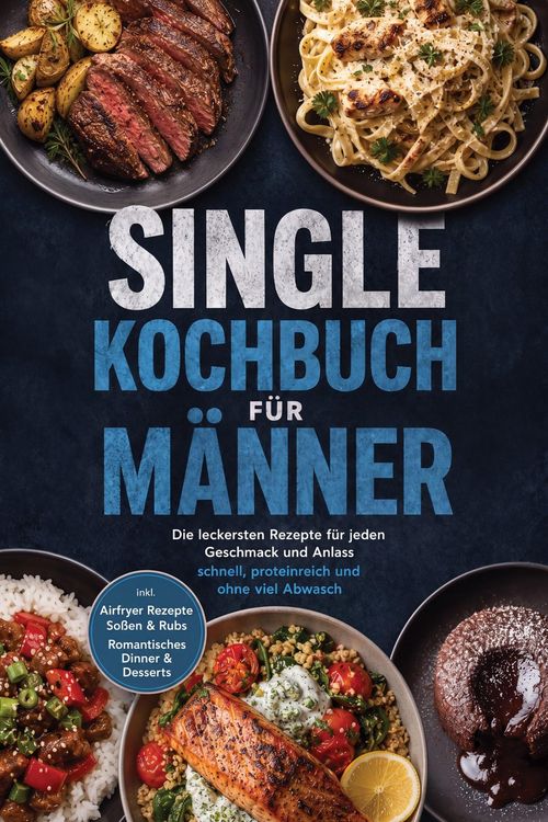 Produktbild: Single Kochbuch f&uuml;r M&auml;nner: Die leckersten Rezepte f&uuml;r jeden Geschmack und Anlass - schnell, proteinreich und ohne viel Abwasch - inkl. Airfryer Rezep
