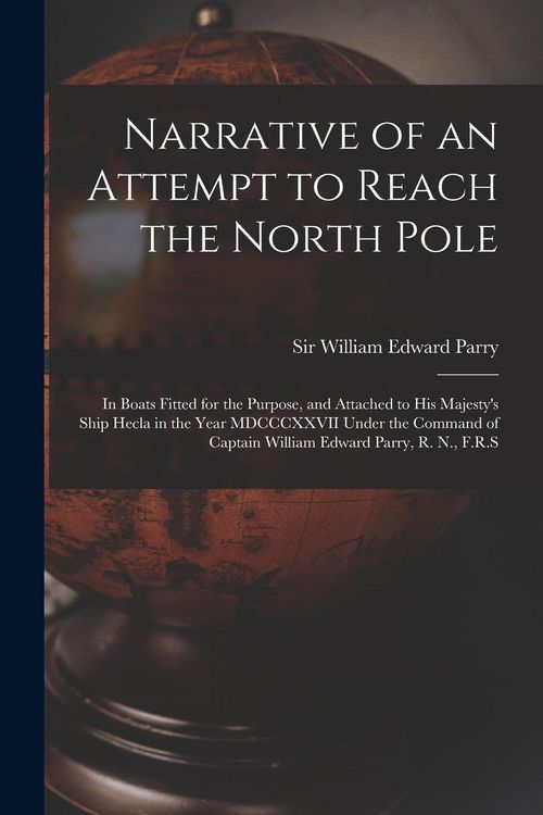 Produktbild: Narrative of an Attempt to Reach the North Pole [microform]: in Boats Fitted for the Purpose, and Attached to His Majesty's Ship Hecla in the Year MDC