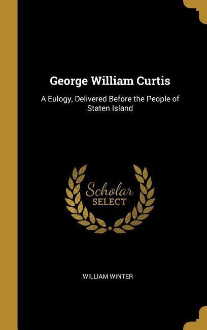 Produktbild: George William Curtis: A Eulogy, Delivered Before the People of Staten Island