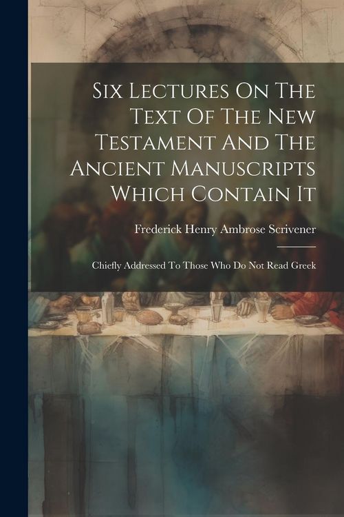 Produktbild: Six Lectures On The Text Of The New Testament And The Ancient Manuscripts Which Contain It: Chiefly Addressed To Those Who Do Not Read Greek