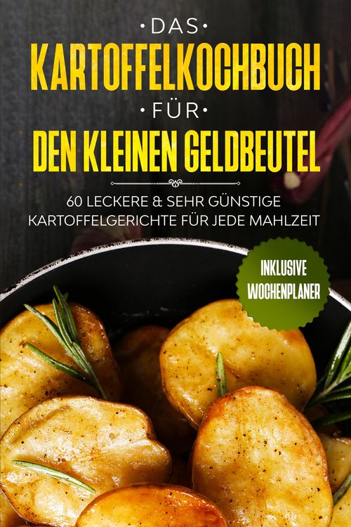 Produktbild: Das Kartoffelkochbuch f&uuml;r den kleinen Geldbeutel: 60 leckere & sehr g&uuml;nstige Kartoffelgerichte f&uuml;r jede Mahlzeit - Inklusive Wochenplaner