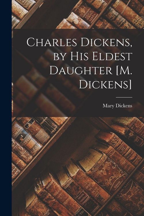 Produktbild: Charles Dickens, by His Eldest Daughter [M. Dickens]