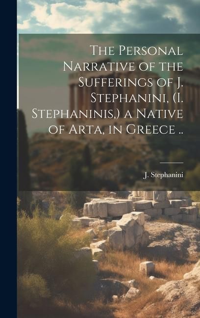 Produktbild: The Personal Narrative of the Sufferings of J. Stephanini, (I. Stephaninis, ) a Native of Arta, in Greece ..