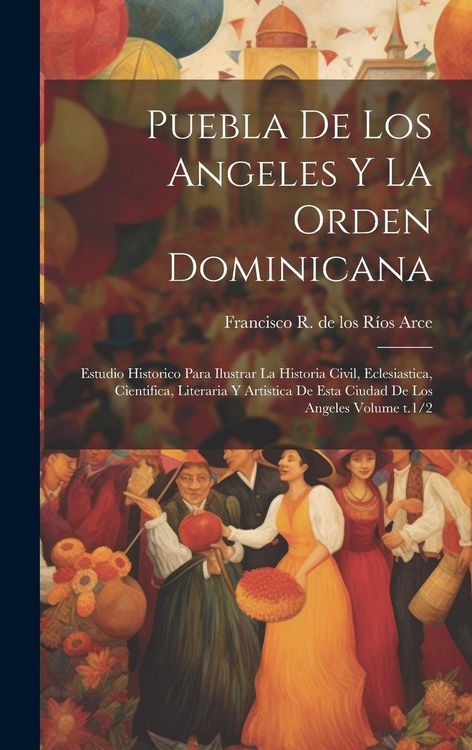 Produktbild: Puebla de los Angeles y la Orden dominicana: Estudio historico para ilustrar la historia civil, eclesiastica, cientifica, literaria y artistica de est