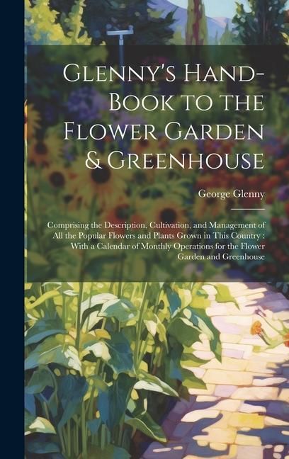 Produktbild: Glenny's Hand-Book to the Flower Garden & Greenhouse: Comprising the Description, Cultivation, and Management of All the Popular Flowers and Plants Gr