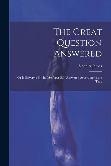 Produktbild: The Great Question Answered; or Is Slavery a Sin in ItSelf (per se?) Answered According to the Teac