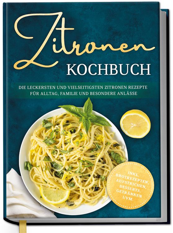 Produktbild: Zitronen Kochbuch: Die leckersten und vielseitigsten Zitronen Rezepte f&uuml;r Alltag, Familie und besondere Anl&auml;sse - inkl. Brotrezepten, Aufstrichen, Desserts, Getr&auml;nken uvm.