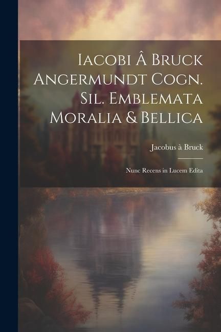 Produktbild: Iacobi &acirc; Bruck Angermundt cogn. Sil. Emblemata moralia & bellica: Nunc recens in lucem edita