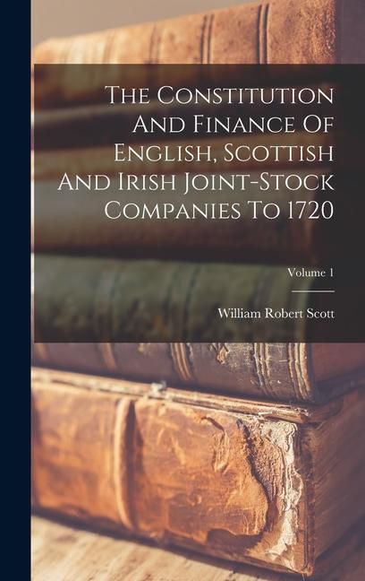 Produktbild: The Constitution And Finance Of English, Scottish And Irish Joint-stock Companies To 1720; Volume 1
