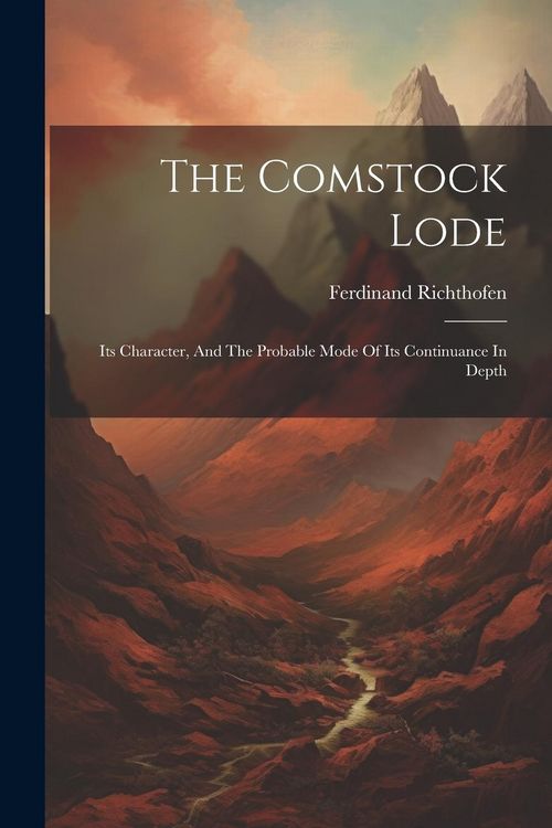 Produktbild: The Comstock Lode: Its Character, And The Probable Mode Of Its Continuance In Depth