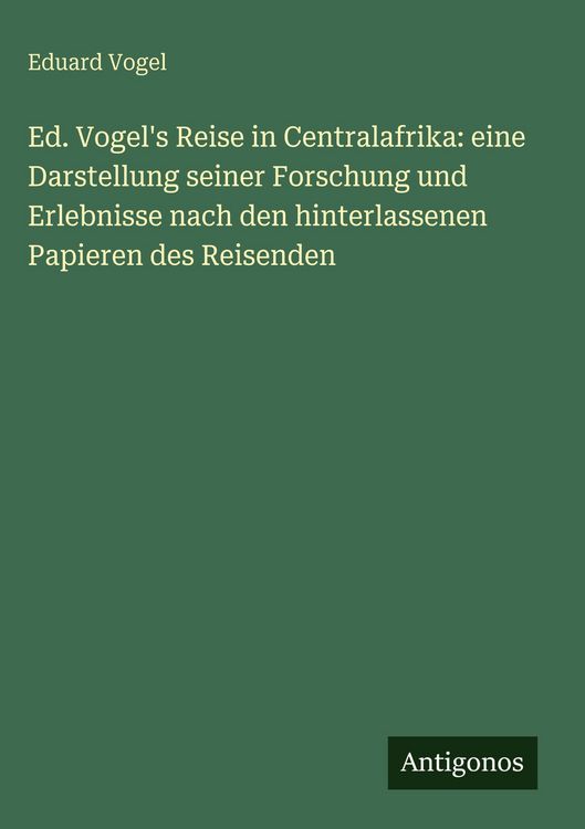 Produktbild: Ed. Vogel's Reise in Centralafrika: eine Darstellung seiner Forschung und Erlebnisse nach den hinterlassenen Papieren des Reisenden