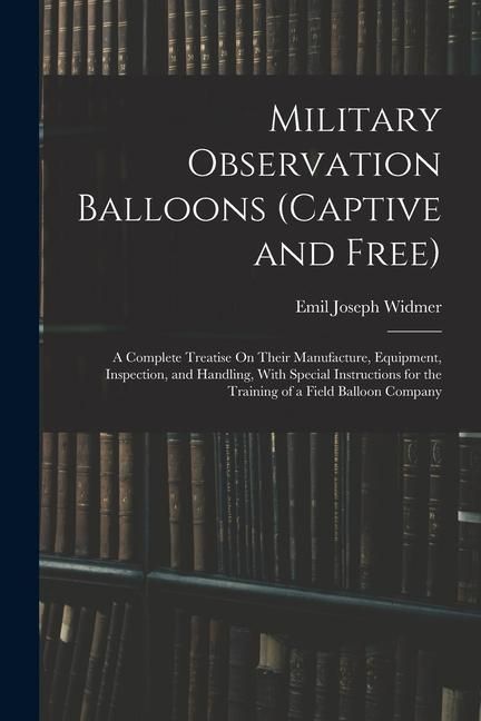 Produktbild: Military Observation Balloons (Captive and Free): A Complete Treatise On Their Manufacture, Equipment, Inspection, and Handling, With Special Instruct