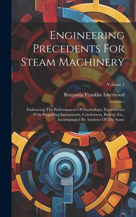 Produktbild: Engineering Precedents For Steam Machinery: Embracing The Performances Of Steamships, Experiments With Propelling Instruments, Condensers, Boilers, Et