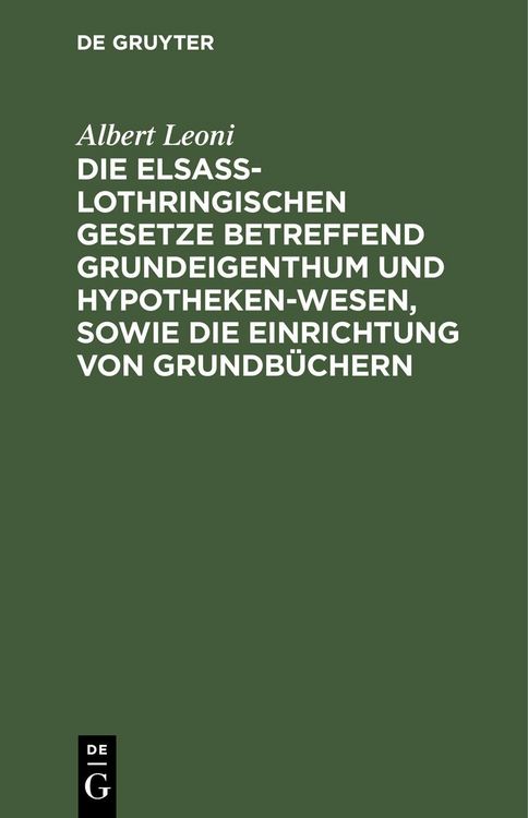 Produktbild: Die Elsa&szlig;-Lothringischen Gesetze betreffend Grundeigenthum und Hypothekenwesen, sowie die Einrichtung von Grundb&uuml;chern