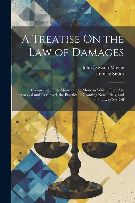 Produktbild: A Treatise On the Law of Damages: Comprising Their Measure, the Mode in Which They Are Assessed and Reviewed, the Practice of Granting New Trials, and