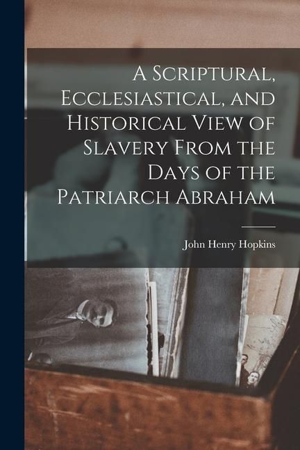 Produktbild: A Scriptural, Ecclesiastical, and Historical View of Slavery From the Days of the Patriarch Abraham