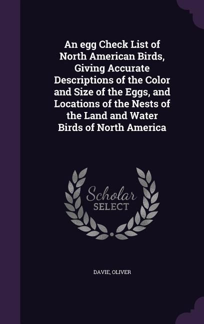 Produktbild: An egg Check List of North American Birds, Giving Accurate Descriptions of the Color and Size of the Eggs, and Locations of the Nests of the Land and