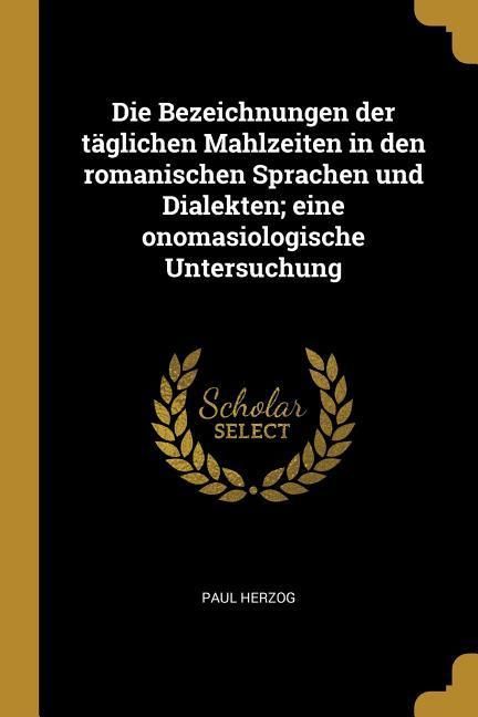 Produktbild: Die Bezeichnungen Der T&auml;glichen Mahlzeiten in Den Romanischen Sprachen Und Dialekten; Eine Onomasiologische Untersuchung