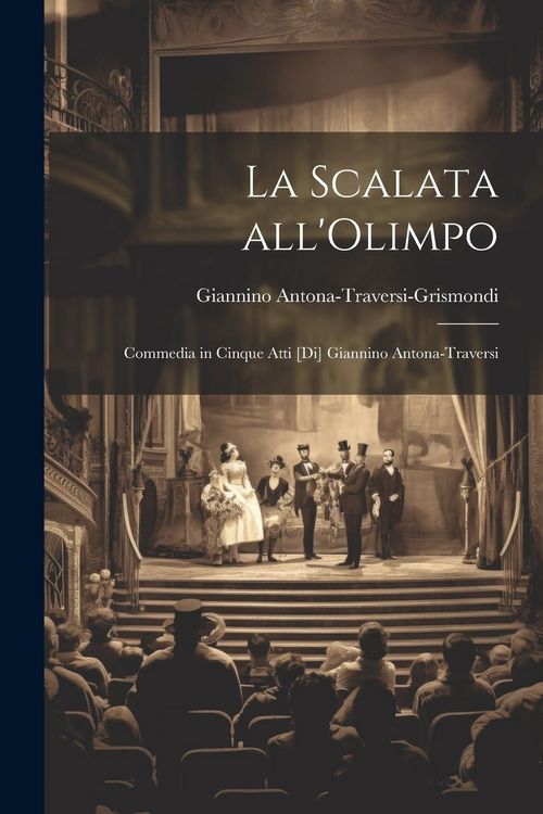 Produktbild: La scalata all'Olimpo; commedia in cinque atti [di] Giannino Antona-Traversi