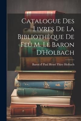 Produktbild: Catalogue des Livres de la Biblioth&egrave;que de Fe&ucirc; M. le Baron D'Holbach