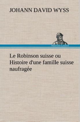Produktbild: Le Robinson suisse ou Histoire d'une famille suisse naufrag&eacute;e