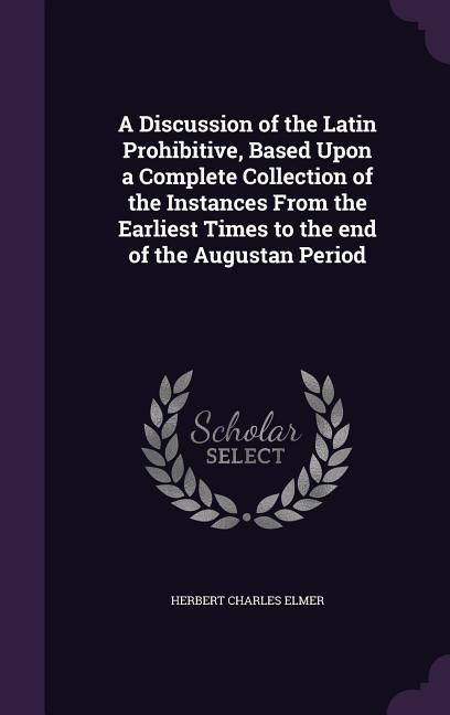 Produktbild: A Discussion of the Latin Prohibitive, Based Upon a Complete Collection of the Instances From the Earliest Times to the end of the Augustan Period