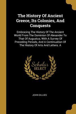 Produktbild: The History Of Ancient Greece, Its Colonies, And Conquests: Embracing The History Of The Ancient World From The Dominion Of Alexander To That Of Augus