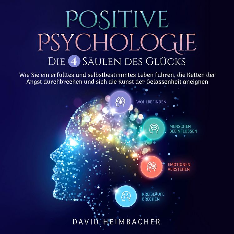 Produktbild: Positive Psychologie &ndash; Die 4 S&auml;ulen des Gl&uuml;cks: Wie Sie ein erf&uuml;lltes und selbstbestimmtes Leben f&uuml;hren, die Ketten der Angst durchbrechen und sich die Kunst der Gelassenheit aneignen