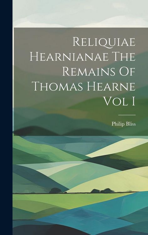 Produktbild: Reliquiae Hearnianae The Remains Of Thomas Hearne Vol I
