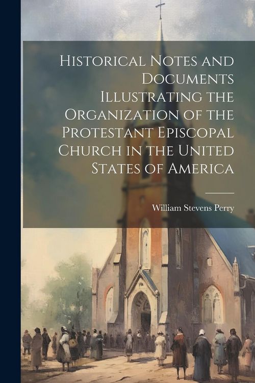 Produktbild: Historical Notes and Documents Illustrating the Organization of the Protestant Episcopal Church in the United States of America