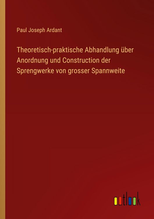 Produktbild: Theoretisch-praktische Abhandlung &uuml;ber Anordnung und Construction der Sprengwerke von grosser Spannweite