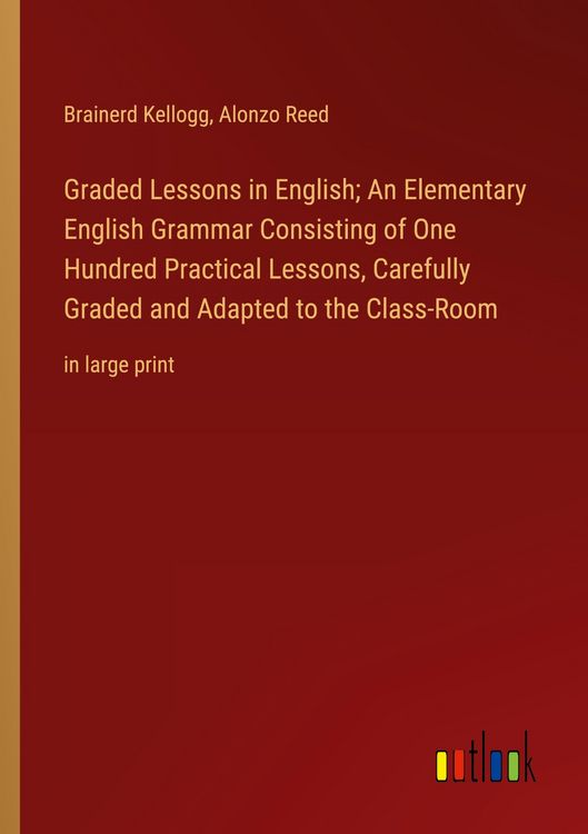 Produktbild: Graded Lessons in English; An Elementary English Grammar Consisting of One Hundred Practical Lessons, Carefully Graded and Adapted to the Class-Room