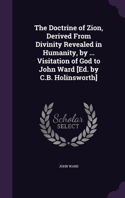 Produktbild: The Doctrine of Zion, Derived From Divinity Revealed in Humanity, by ... Visitation of God to John Ward [Ed. by C.B. Holinsworth]