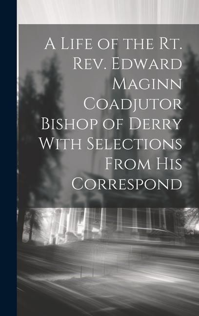 Produktbild: A Life of the Rt. Rev. Edward Maginn Coadjutor Bishop of Derry With Selections From his Correspond