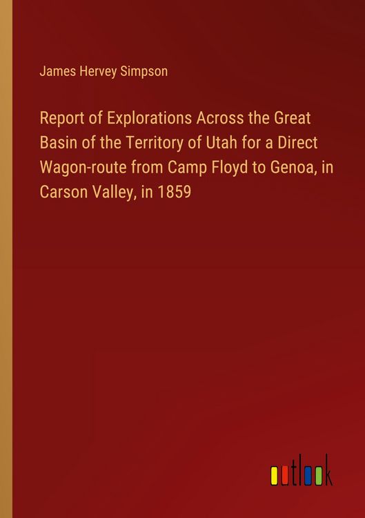 Produktbild: Report of Explorations Across the Great Basin of the Territory of Utah for a Direct Wagon-route from Camp Floyd to Genoa, in Carson Valley, in 1859