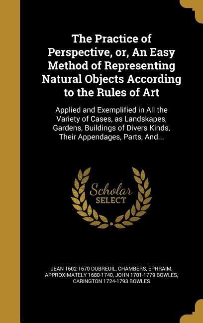 Produktbild: The Practice of Perspective, or, An Easy Method of Representing Natural Objects According to the Rules of Art