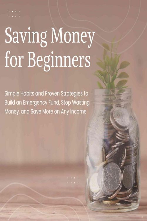 Produktbild: Saving Money for Beginners: Simple Habits and Proven Strategies to Build an Emergency Fund, Stop Wasting Money, and Save More on Any Income
