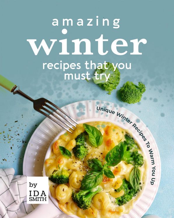 Produktbild: Amazing Winter Recipes That You Must Try: Unique Winter Recipes To Warm You Up