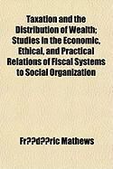 Produktbild: Taxation and the Distribution of Wealth; Studies in the Economic, Ethical, and Practical Relations of Fiscal Systems to Social Organization