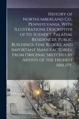 Produktbild: History of Northumberland Co., Pennsylvania. With Illustrations Descriptive of Its Scenery, Palatial Residences, Public Buildings, Fine Blocks, and Im