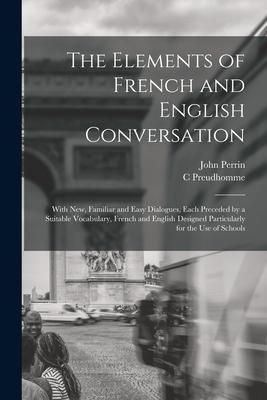 Produktbild: The Elements of French and English Conversation [microform]: With New, Familiar and Easy Dialogues, Each Preceded by a Suitable Vocabulary, French and