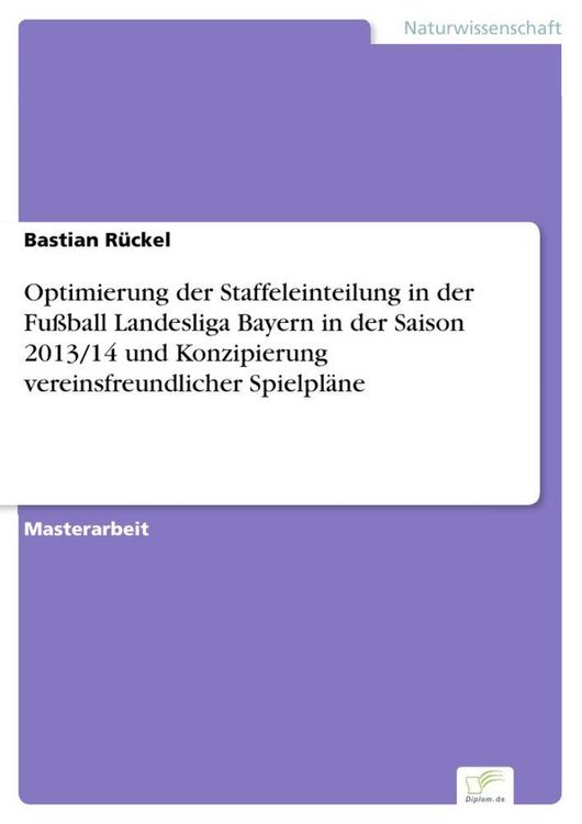 Produktbild: Optimierung der Staffeleinteilung in der Fu&szlig;ball Landesliga Bayern in der Saison 2013/14 und Konzipierung vereinsfreundlicher Spielpl&auml;ne