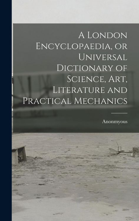 Produktbild: A London Encyclopaedia, or Universal Dictionary of Science, art, Literature and Practical Mechanics
