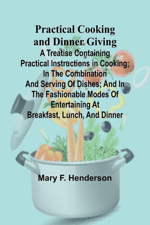 Produktbild: Practical Cooking and Dinner Giving; A Treatise Containing Practical Instructions in Cooking; in the Combination and Serving of Dishes; and in the Fas